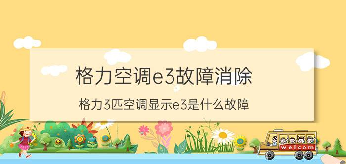 格力空调e3故障消除 格力3匹空调显示e3是什么故障？